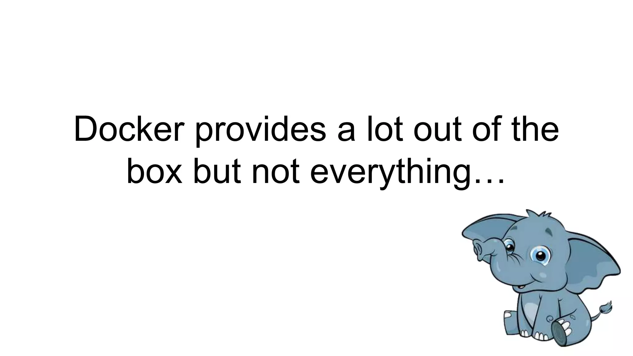 Docker provides a lot out of the
box but not everything…
 
