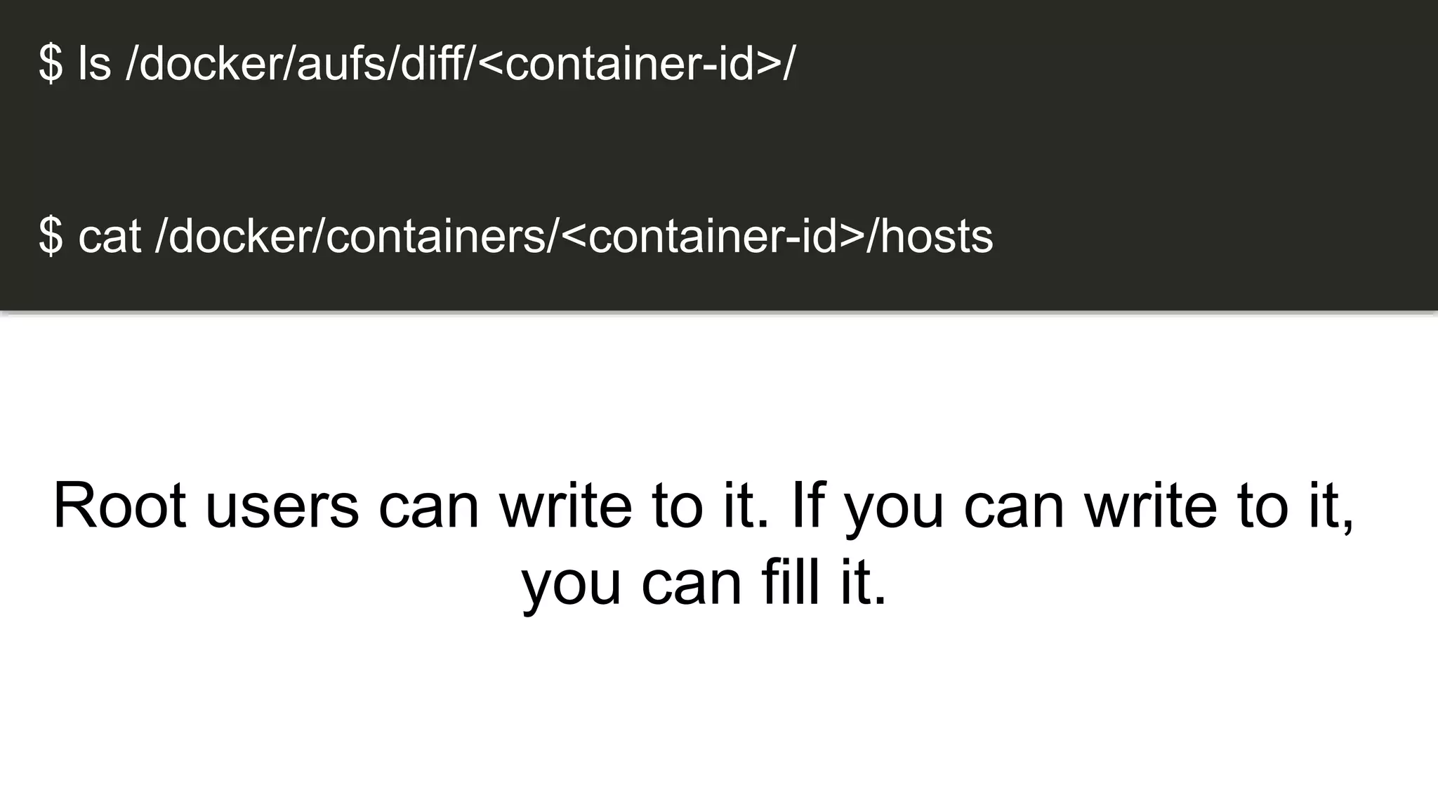 Root users can write to it. If you can write to it,
you can fill it.
$ ls /docker/aufs/diff/<container-id>/
$ cat /docker/containers/<container-id>/hosts
 