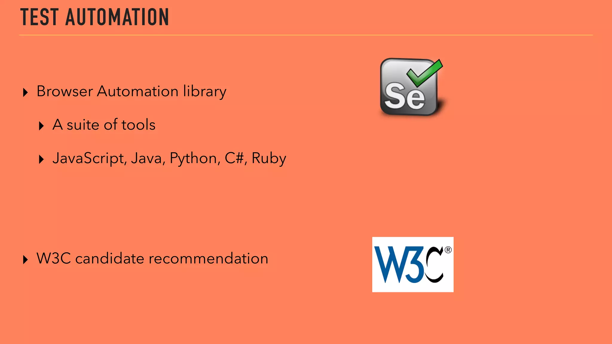 TEST AUTOMATION
▸ Browser Automation library
▸ A suite of tools
▸ JavaScript, Java, Python, C#, Ruby
▸ W3C candidate recommendation
 