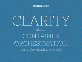 CLARITY
1
about
CONTAINER
ORCHESTRATION
for a Developing Market
 
