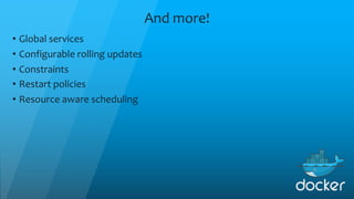 And more!
• Global services
• Configurable rolling updates
• Constraints
• Restart policies
• Resource aware scheduling
 