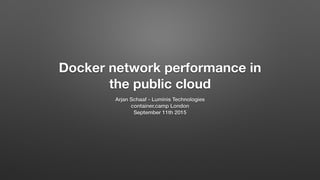 Docker network performance in
the public cloud
Arjan Schaaf - Luminis Technologies
container.camp London
September 11th 2015
 