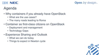 Agenda
• Why containers if you already have OpenStack
• What are the use cases?
• The many roads leading to Roma
• Container as first-class citizens on OpenStack
• Deployment and management
• Technology Gaps
• Experience Sharing and Outlook
• What we can do today
• Things to expect in Newton cycle
 