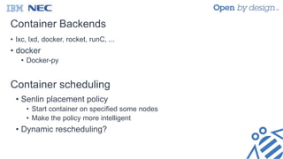 Container Backends
• lxc, lxd, docker, rocket, runC, ...
• docker
• Docker-py
Container scheduling
• Senlin placement policy
• Start container on specified some nodes
• Make the policy more intelligent
• Dynamic rescheduling?
 
