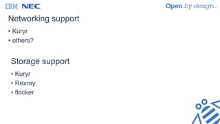 Networking support
• Kuryr
• others?
Storage support
• Kuryr
• Rexray
• flocker
 