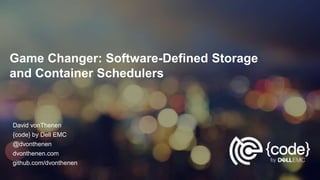 Game Changer: Software-Defined Storage
and Container Schedulers
David vonThenen
{code} by Dell EMC
@dvonthenen
dvonthenen.com
github.com/dvonthenen
 