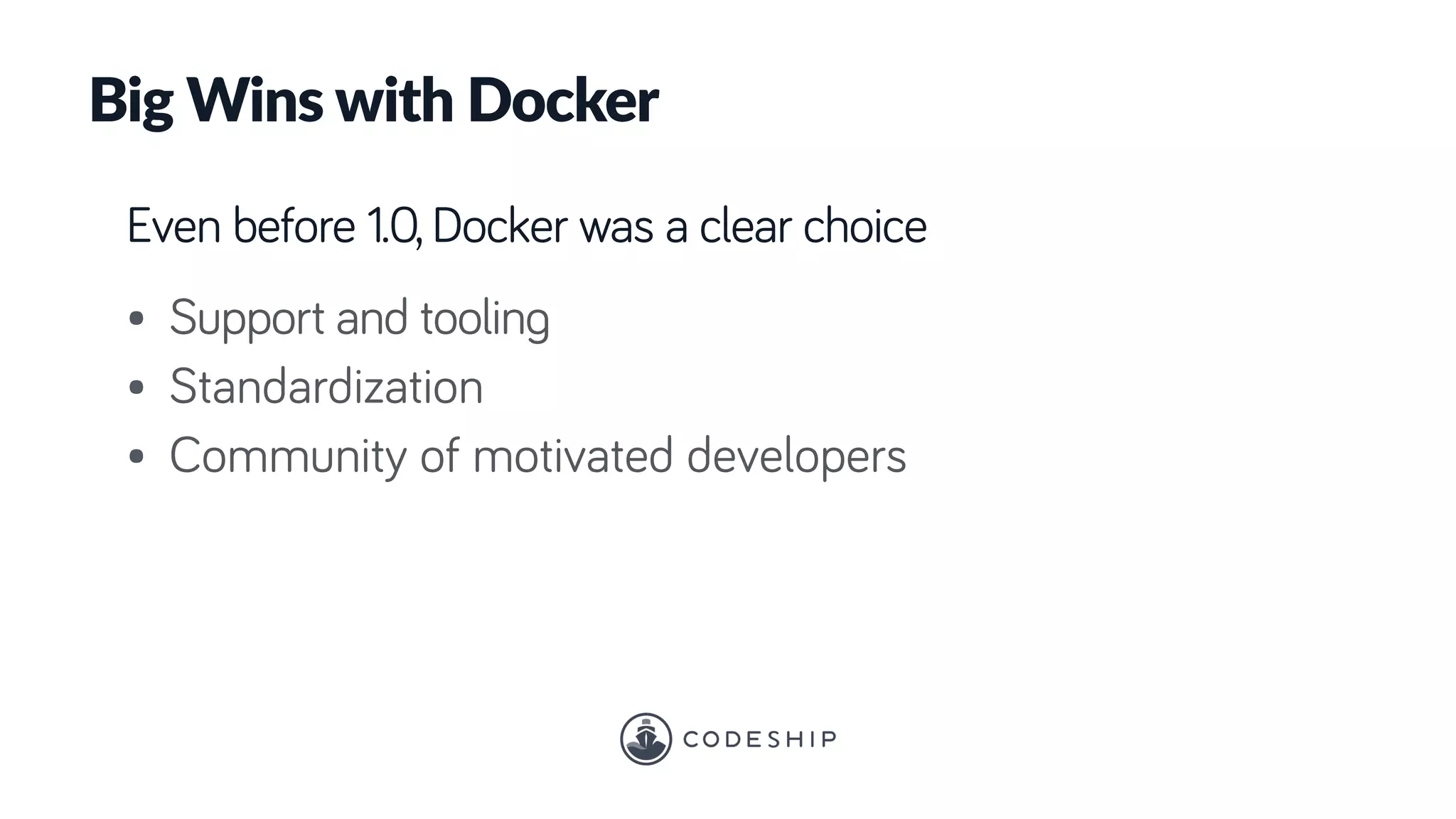 Big Wins with Docker
Even before 1.0, Docker was a clear choice
• Support and tooling
• Standardization
• Community of motivated developers
 