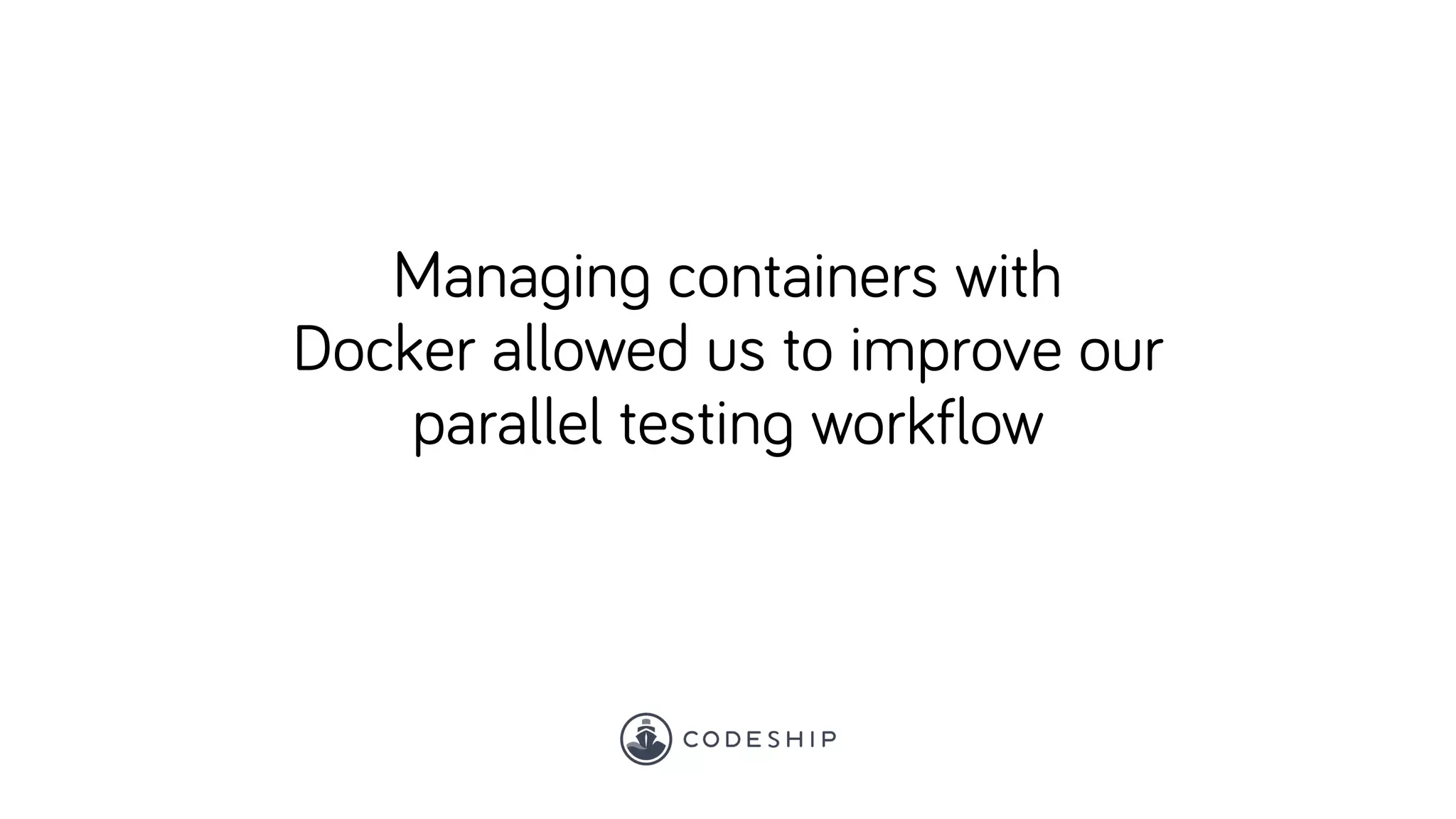 Managing containers with
Docker allowed us to improve our
parallel testing workflow
 
