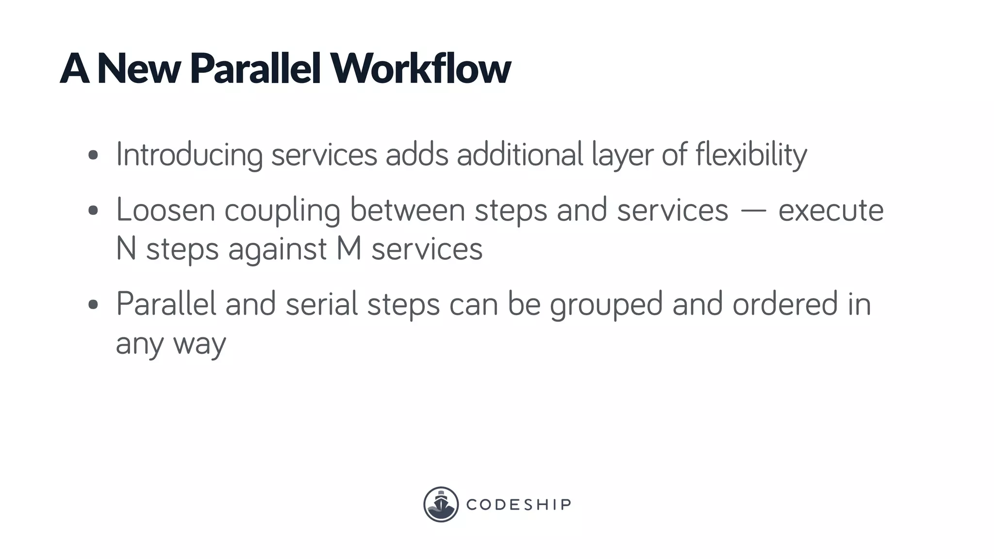A New Parallel Workflow
• Introducing services adds additional layer of flexibility
• Loosen coupling between steps and services — execute
N steps against M services
• Parallel and serial steps can be grouped and ordered in
any way
 