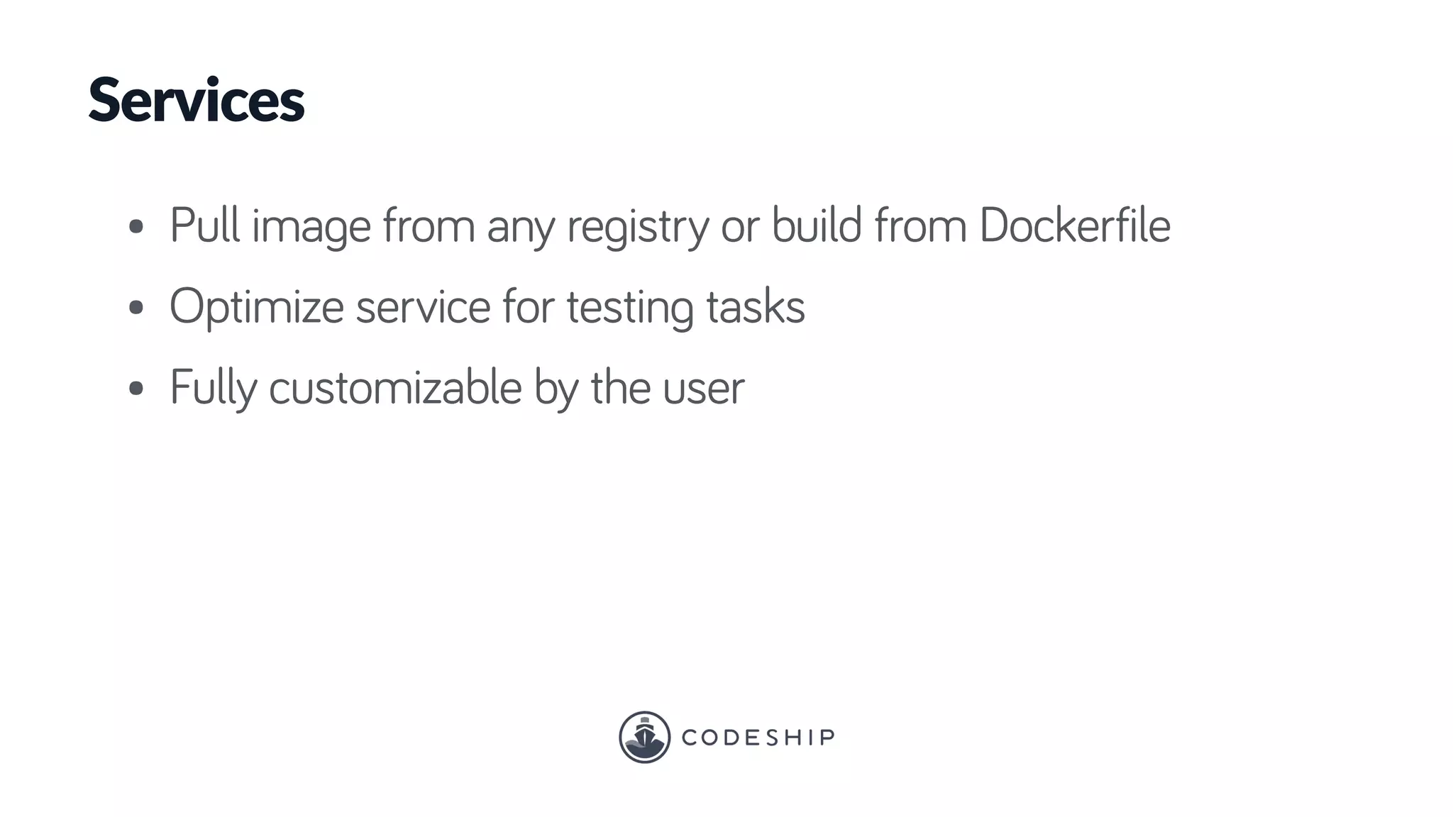 Services
• Pull image from any registry or build from Dockerfile
• Optimize service for testing tasks
• Fully customizable by the user
 