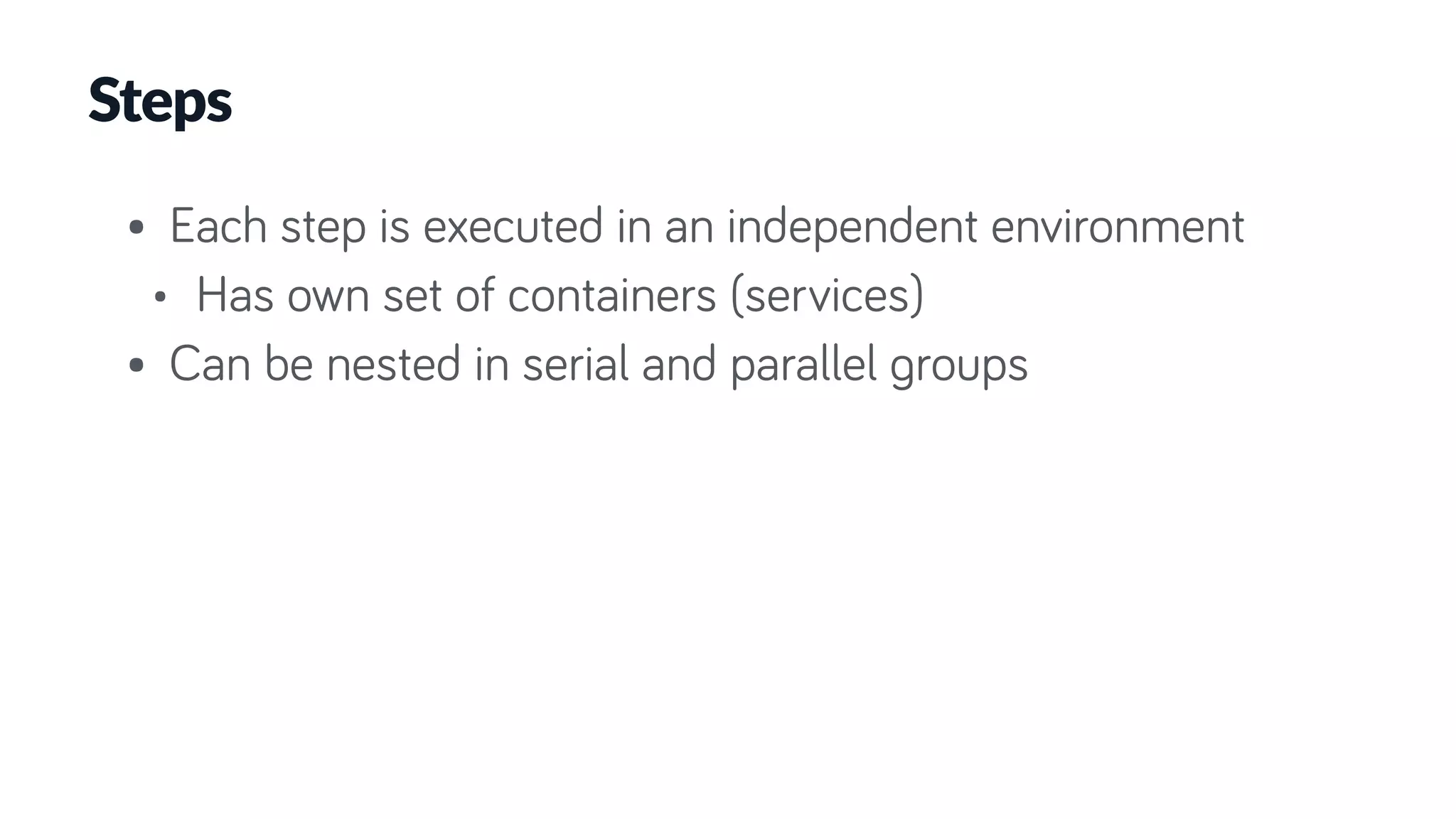 Steps
• Each step is executed in an independent environment
• Has own set of containers (services)
• Can be nested in serial and parallel groups
 