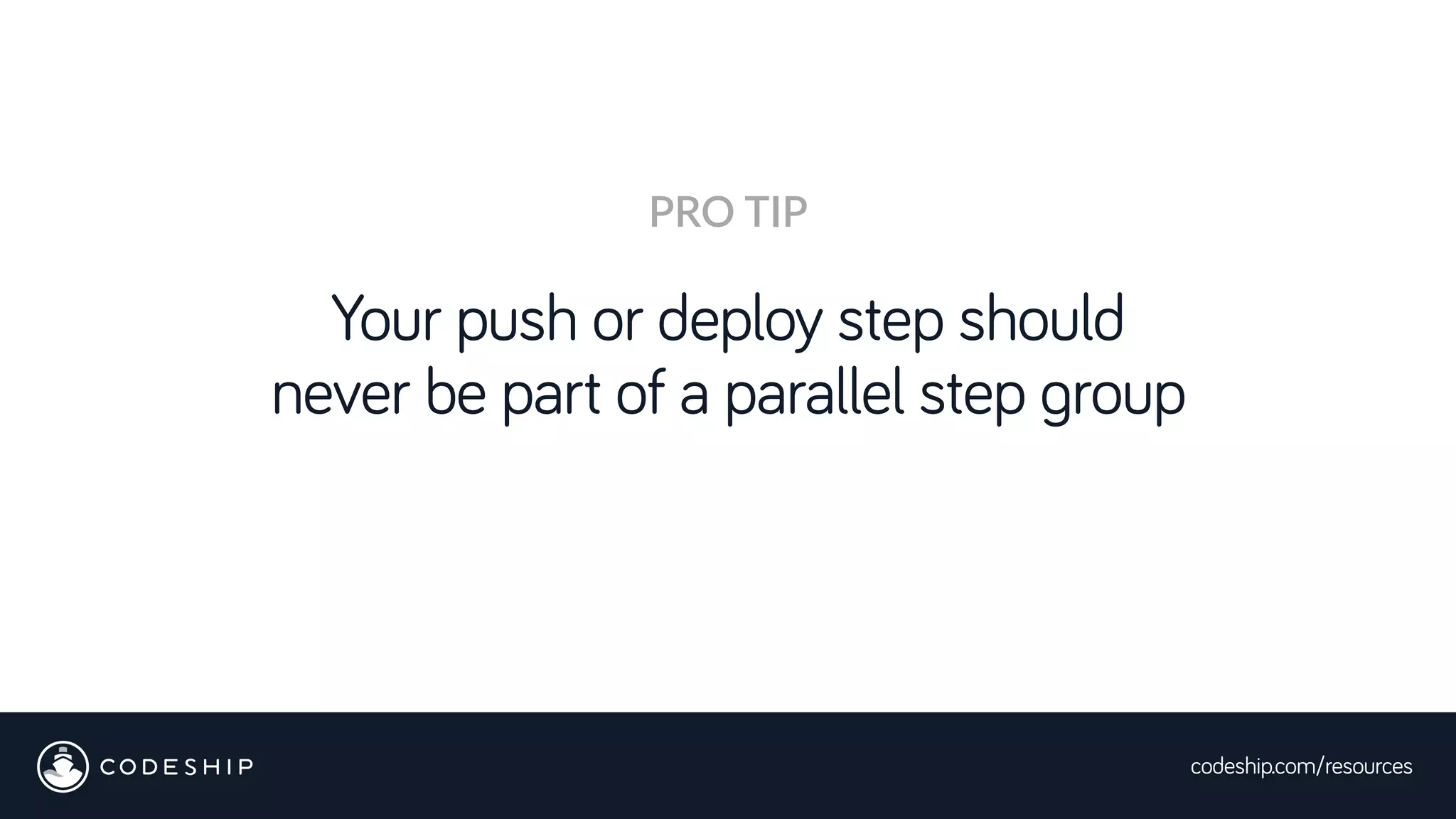 codeship.com/resources
Your push or deploy step should
never be part of a parallel step group
PRO TIP
 