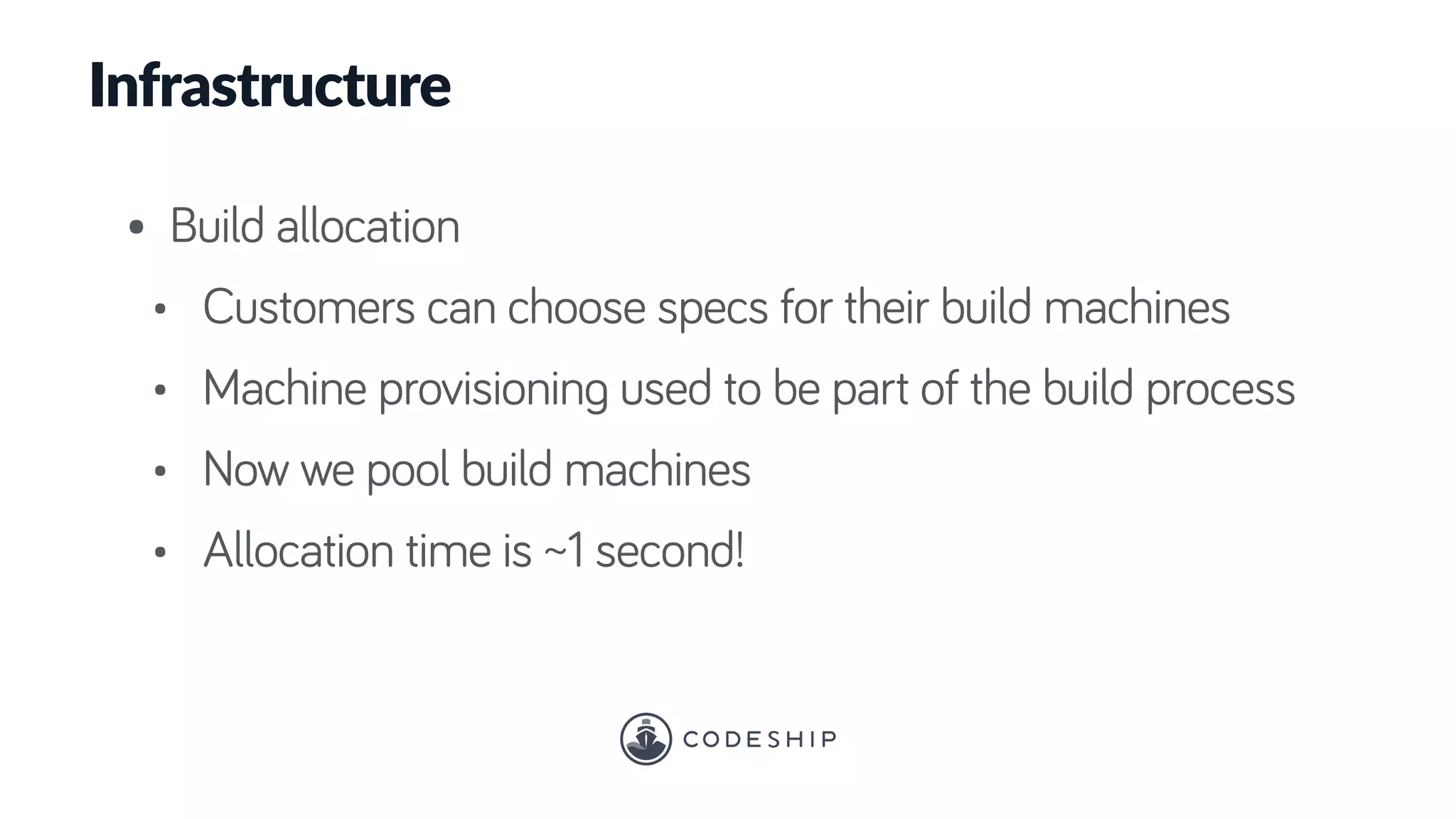 Infrastructure
• Build allocation
• Customers can choose specs for their build machines
• Machine provisioning used to be part of the build process
• Now we pool build machines
• Allocation time is ~1 second!
 