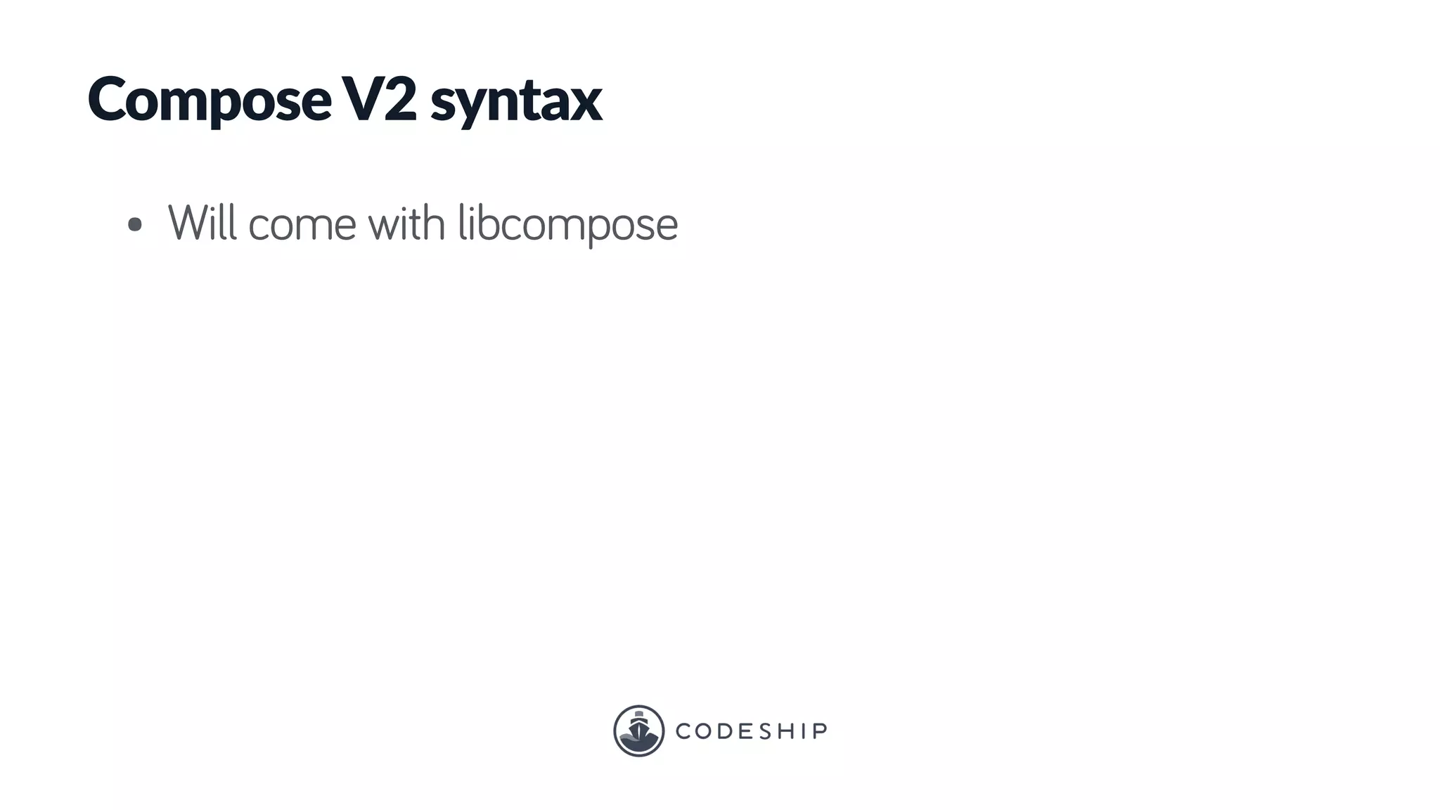Compose V2 syntax
• Will come with libcompose
 