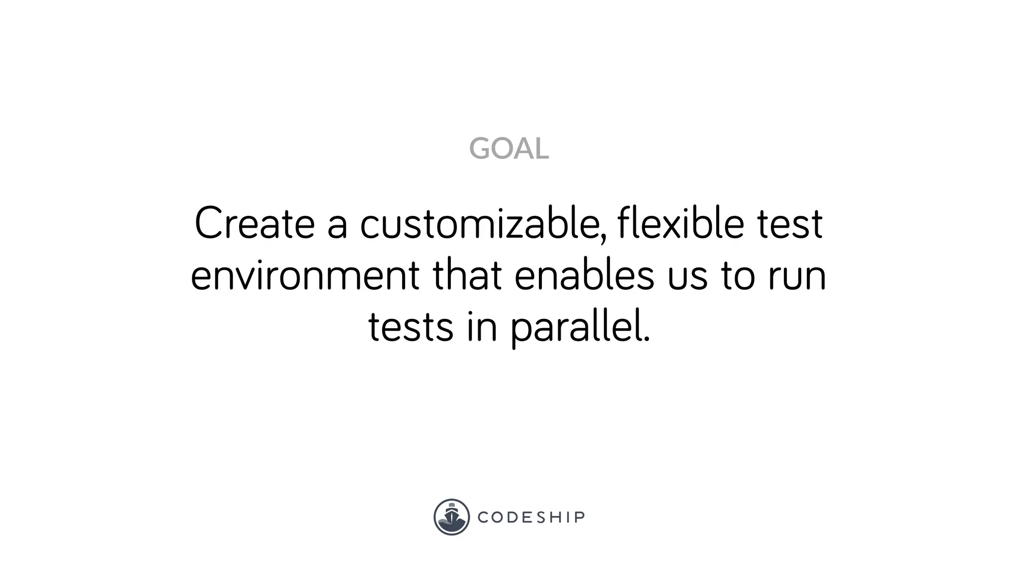 Create a customizable, flexible test
environment that enables us to run
tests in parallel.
GOAL
 