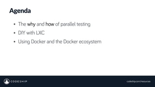 codeship.com/resources
• The why and how of parallel testing
• DIY with LXC
• Using Docker and the Docker ecosystem
Agenda
 