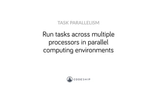 Run tasks across multiple
processors in parallel
computing environments
TASK PARALLELISM
 