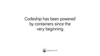 Codeship has been powered
by containers since the
very beginning
 