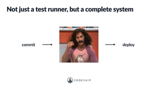 commit deploy
Not just a test runner, but a complete system
 