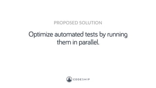 Optimize automated tests by running
them in parallel.
PROPOSED SOLUTION
 