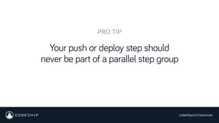 codeship.com/resources
Your push or deploy step should
never be part of a parallel step group
PRO TIP
 