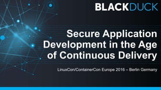 Secure Application
Development in the Age
of Continuous Delivery
LinuxCon/ContainerCon Europe 2016 – Berlin Germany
 