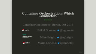 Container	Orchestration:	Which
Conductor?
[The	Lab]
ContainerCon	Europe,	Berlin,	Oct	2016
									Haikel	Guemar,	 	@hguemar
										Mike	Bright,	 	@mjbright
										Mario	Loriedo,	 	@mariolet
 