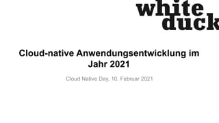Cloud-native Anwendungsentwicklung im
Jahr 2021
Cloud Native Day, 10. Februar 2021
 