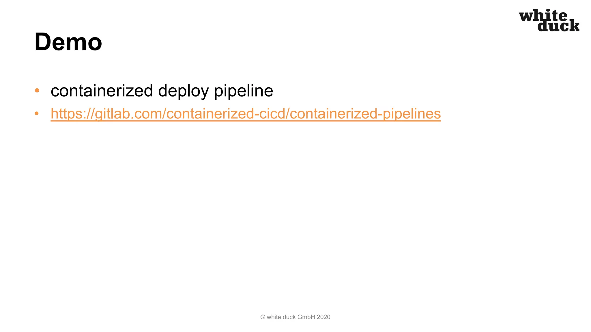 Demo
• containerized deploy pipeline
• https://gitlab.com/containerized-cicd/containerized-pipelines
© white duck GmbH 2020
 