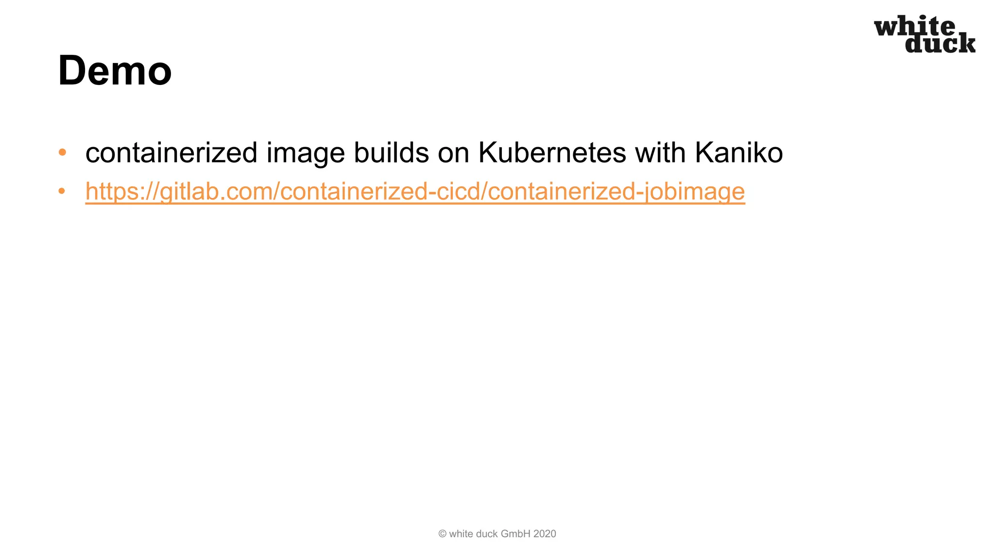 Demo
• containerized image builds on Kubernetes with Kaniko
• https://gitlab.com/containerized-cicd/containerized-jobimage
© white duck GmbH 2020
 