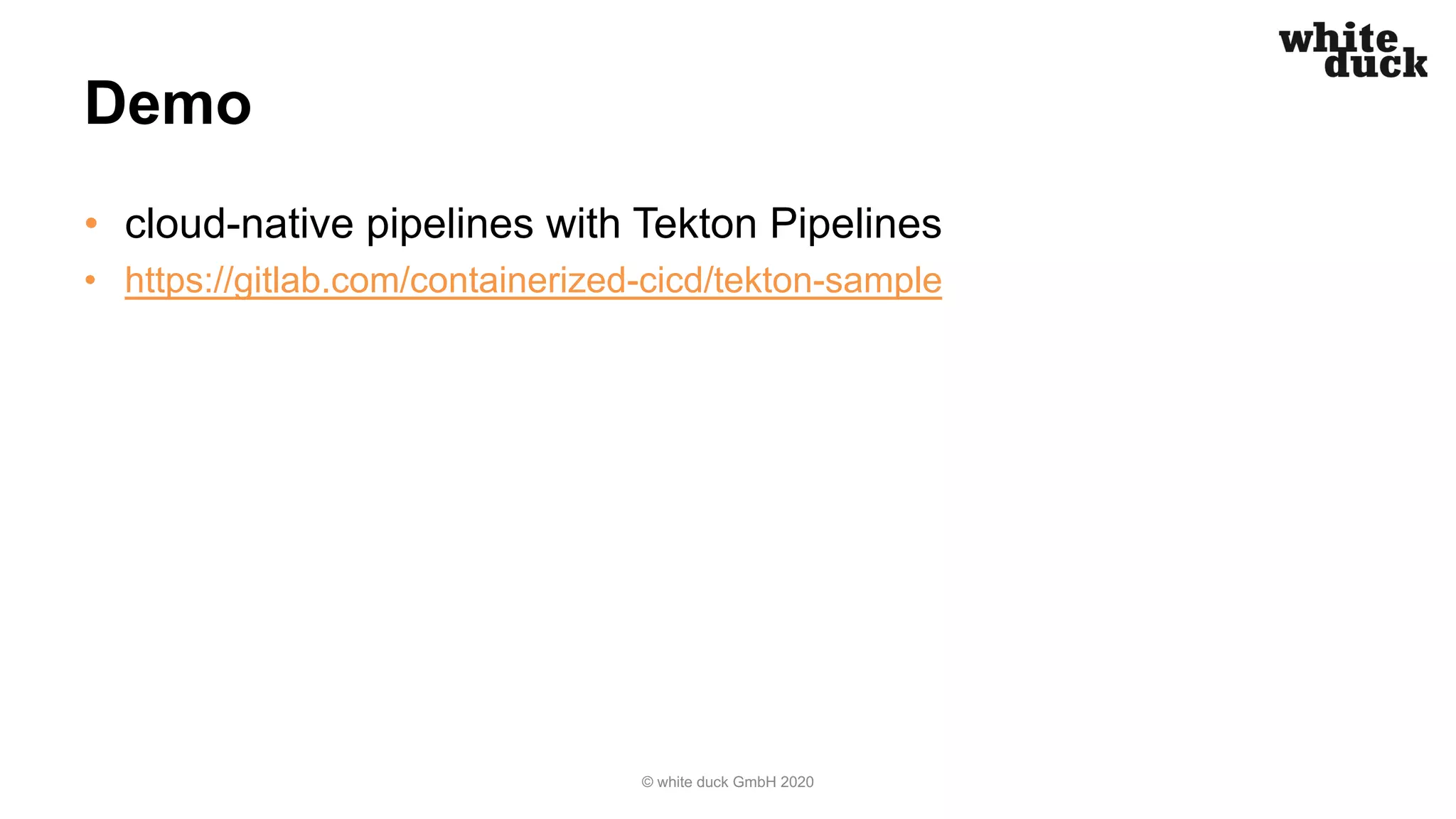 Demo
• cloud-native pipelines with Tekton Pipelines
• https://gitlab.com/containerized-cicd/tekton-sample
© white duck GmbH 2020
 