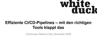Effiziente CI/CD-Pipelines – mit den richtigen
Tools klappt das
Continuous Delivery Day, November 2020
 
