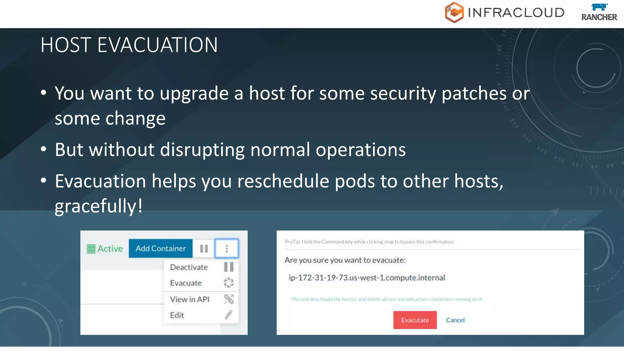 HOST EVACUATION
• You want to upgrade a host for some security patches or
some change
• But without disrupting normal operations
• Evacuation helps you reschedule pods to other hosts,
gracefully!
 