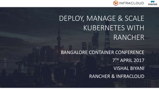 DEPLOY, MANAGE & SCALE
KUBERNETES WITH
RANCHER
BANGALORE CONTAINER CONFERENCE
7TH APRIL 2017
VISHAL BIYANI
RANCHER & INFRACLOUD
 