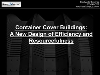 SteelMaster Buildings
800-341-7007
www.SteelMasterUSA.com
Container Cover Buildings:
A New Design of Efficiency and
Resourcefulness
 