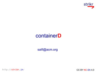 http://strikr.in/ CC BY NC-SA 4.0
containerD
saifi@acm.org
 