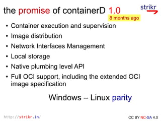 http://strikr.in/ CC BY NC-SA 4.0
the promise of containerD 1.0
● Container execution and supervision
● Image distribution...