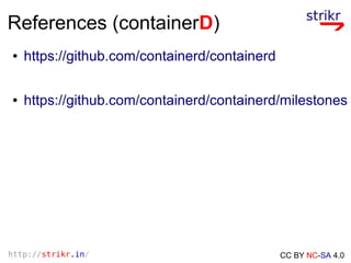 http://strikr.in/ CC BY NC-SA 4.0
References (containerD)
● https://github.com/containerd/containerd
● https://github.com/...