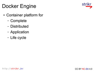 http://strikr.in/ CC BY NC-SA 4.0
Docker Engine
● Container platform for
– Complete
– Distributed
– Application
– Life cyc...