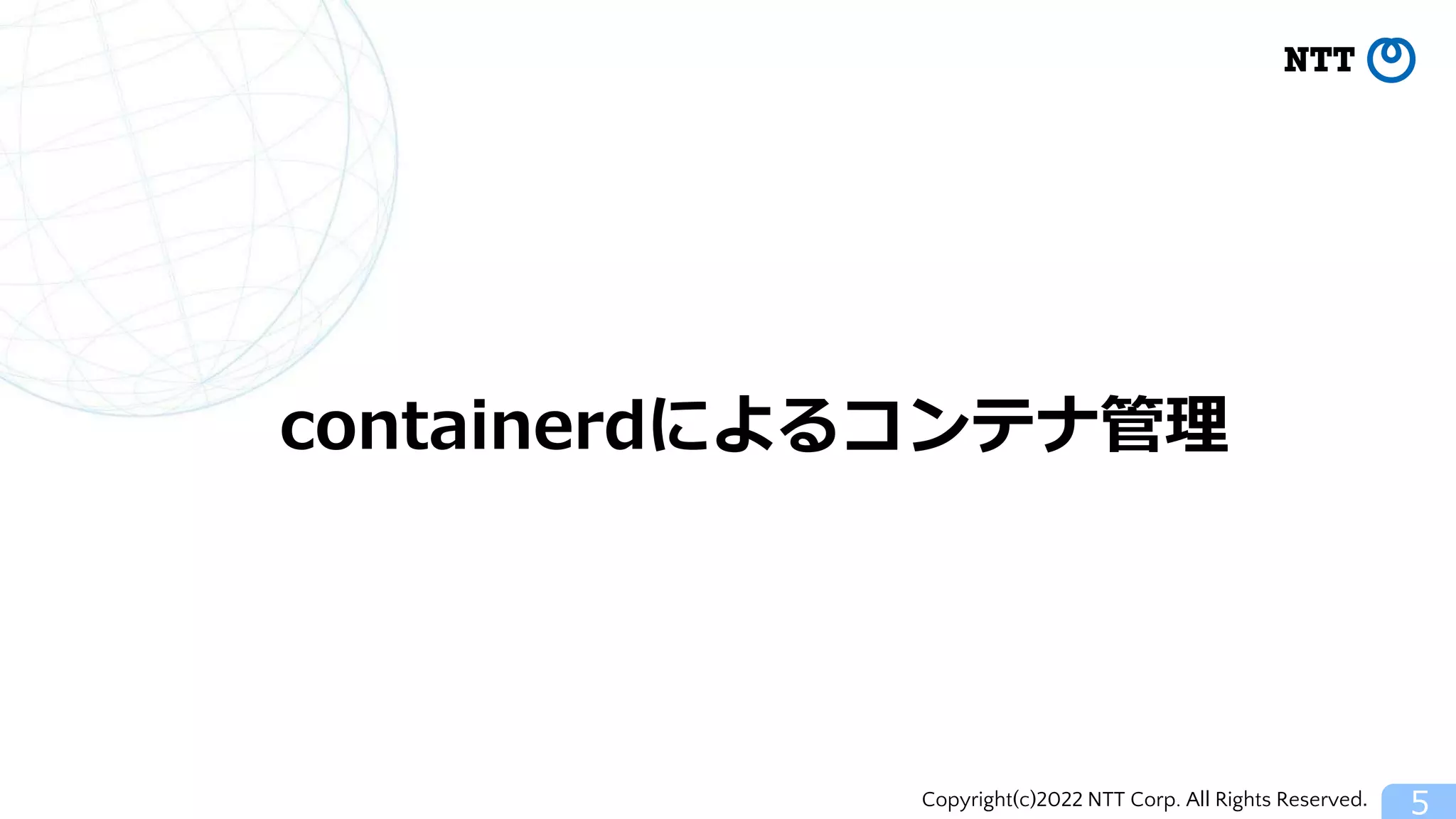 Copyright(c)2022 NTT Corp. All Rights Reserved. 5
containerdによるコンテナ管理
 