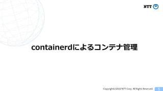 Copyright(c)2022 NTT Corp. All Rights Reserved. 5
containerdによるコンテナ管理
 