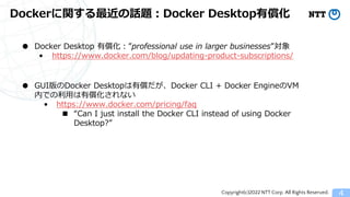Copyright(c)2022 NTT Corp. All Rights Reserved.
Dockerに関する最近の話題：Docker Desktop有償化
4
● Docker Desktop 有償化：”professional use...
