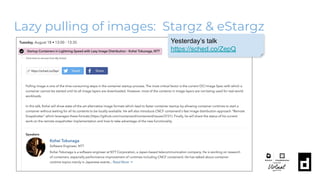 Lazy pulling of images: Stargz & eStargz
Yesterday’s talk
https://sched.co/ZepQ
 