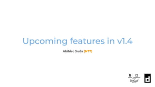 Upcoming features in v1.4
Akihiro Suda (NTT)
 