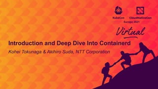 Kohei Tokunaga & Akihiro Suda, NTT Corporation
Introduction and Deep Dive Into Containerd
 