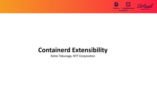 Containerd Extensibility
Kohei Tokunaga, NTT Corporation
 