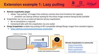 Extension example 1: Lazy pulling
● Remote snapshotter plugin
• allows “lazy pulling” of images from arbitrary remote stor...