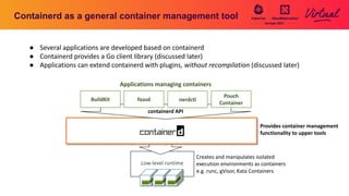 Containerd as a general container management tool
● Several applications are developed based on containerd
● Containerd pr...