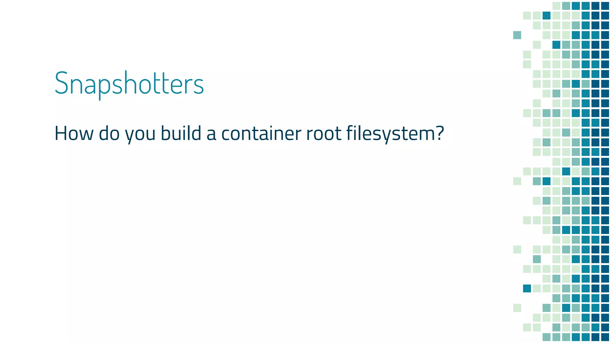 Snapshotters
How do you build a container root filesystem?
 
