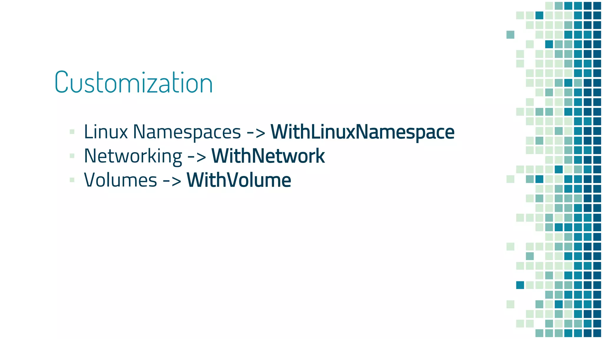 Customization
▪ Linux Namespaces -> WithLinuxNamespace
▪ Networking -> WithNetwork
▪ Volumes -> WithVolume
 